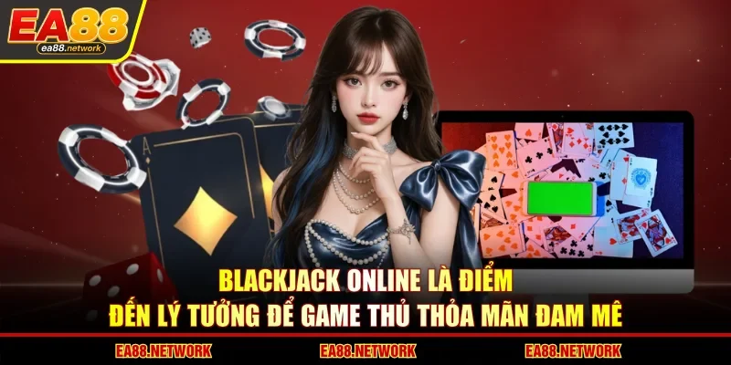 Blackjack online là điểm đến lý tưởng để game thủ thỏa mãn đam mê 
