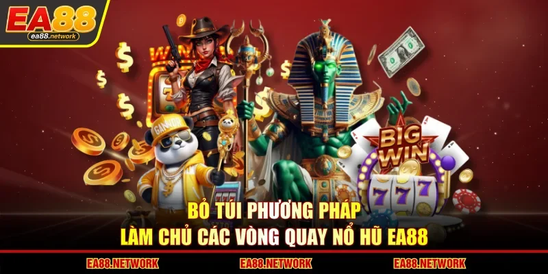 Bỏ túi phương pháp làm chủ các vòng quay nổ hũ EA88